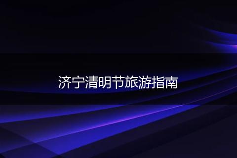 济宁清明节旅游指南