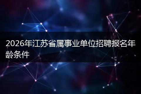 2026年江苏省属事业单位招聘报名年龄条件