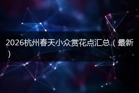 2026杭州春天小众赏花点汇总（最新）