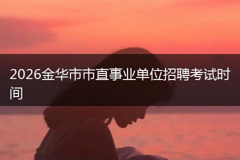 2026金华市市直事业单位招聘考试时间
