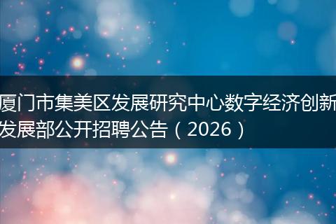 厦门市集美区发展研究中心数字经济创新发展部公开招聘公告（2026）