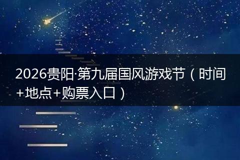 2026贵阳·第九届国风游戏节（时间+地点+购票入口）