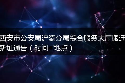 西安市公安局浐灞分局综合服务大厅搬迁新址通告（时间+地点）