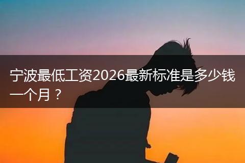 宁波最低工资2026最新标准是多少钱一个月？