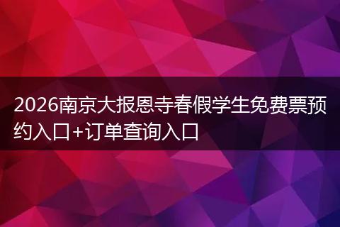 2026南京大报恩寺春假学生免费票预约入口+订单查询入口