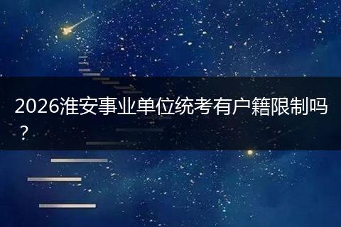 2026淮安事业单位统考有户籍限制吗？