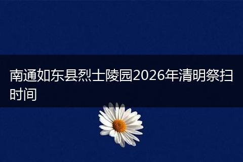 南通如东县烈士陵园2026年清明祭扫时间