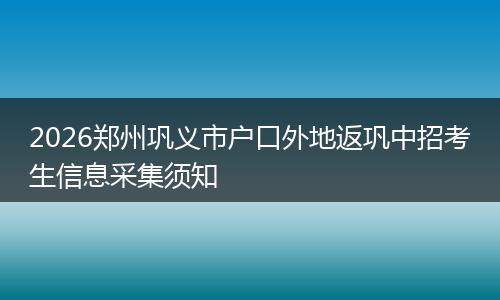 2026郑州巩义市户口外地返巩中招考生信息采集须知