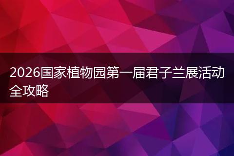 2026国家植物园第一届君子兰展活动全攻略