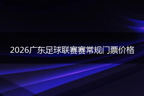 2026广东足球联赛赛常规门票价格
