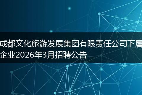 成都文化旅游发展集团有限责任公司下属企业2026年3月招聘公告