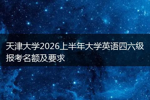 天津大学2026上半年大学英语四六级报考名额及要求
