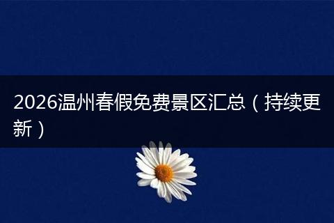 2026温州春假免费景区汇总（持续更新）
