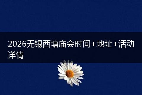 2026无锡西塘庙会时间+地址+活动详情