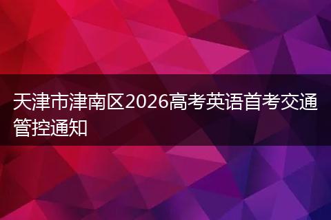天津市津南区2026高考英语首考交通管控通知
