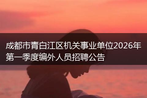 成都市青白江区机关事业单位2026年第一季度编外人员招聘公告