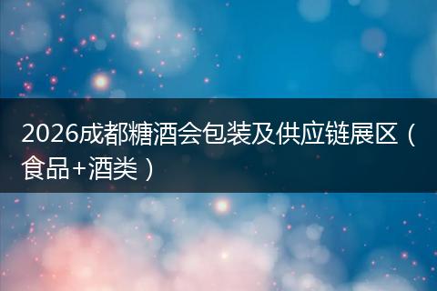 2026成都糖酒会包装及供应链展区（食品+酒类）