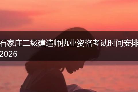 石家庄二级建造师执业资格考试时间安排2026