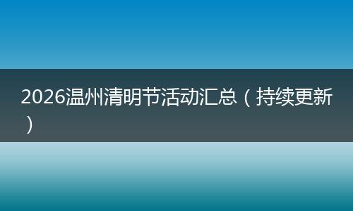 2026温州清明节活动汇总（持续更新）