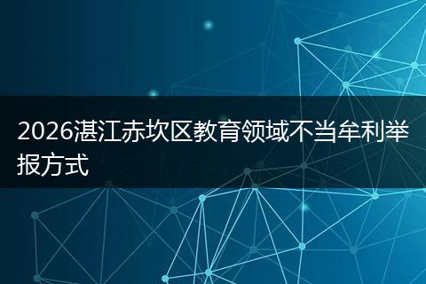 2026湛江赤坎区教育领域不当牟利举报方式