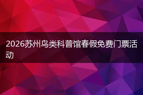 2026苏州鸟类科普馆春假免费门票活动