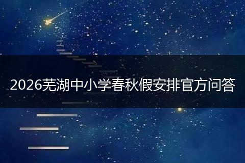 2026芜湖中小学春秋假安排官方问答