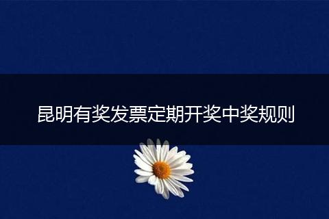 昆明有奖发票定期开奖中奖规则