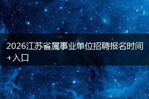 2026江苏省属事业单位招聘报名时间+入口