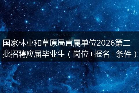 国家林业和草原局直属单位2026第二批招聘应届毕业生（岗位+报名+条件）