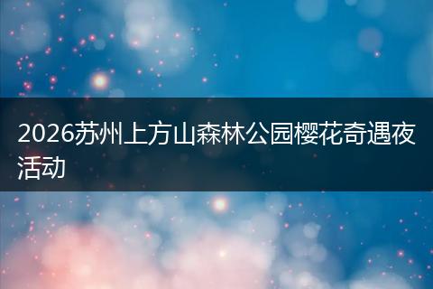 2026苏州上方山森林公园樱花奇遇夜活动