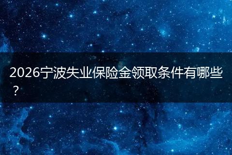 2026宁波失业保险金领取条件有哪些？