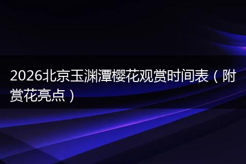 2026北京玉渊潭樱花观赏时间表（附赏花亮点）