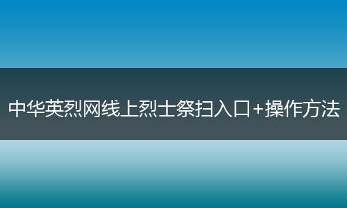 中华英烈网线上烈士祭扫入口+操作方法
