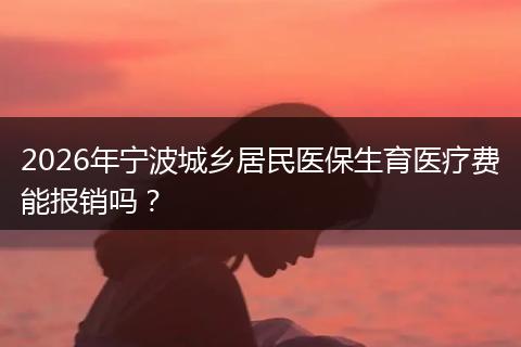 2026年宁波城乡居民医保生育医疗费能报销吗？