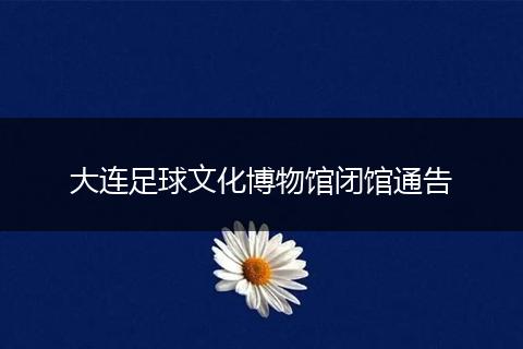 大连足球文化博物馆闭馆通告