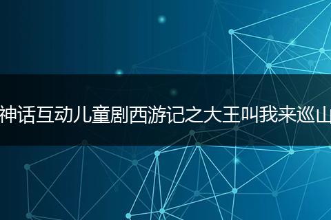 神话互动儿童剧西游记之大王叫我来巡山