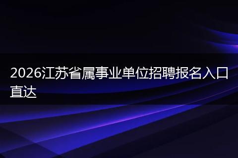 2026江苏省属事业单位招聘报名入口直达