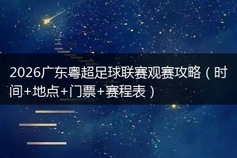 2026广东粤超足球联赛观赛攻略（时间+地点+门票+赛程表）