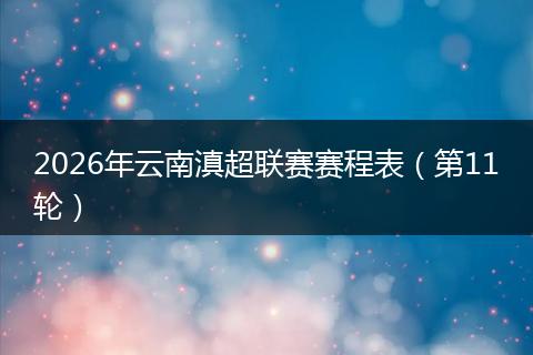 2026年云南滇超联赛赛程表（第11轮）