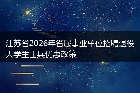 江苏省2026年省属事业单位招聘退役大学生士兵优惠政策
