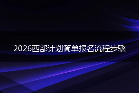2026西部计划简单报名流程步骤