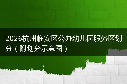 2026杭州临安区公办幼儿园服务区划分（附划分示意图）