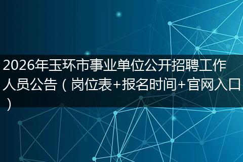 2026年玉环市事业单位公开招聘工作人员公告（岗位表+报名时间+官网入口）
