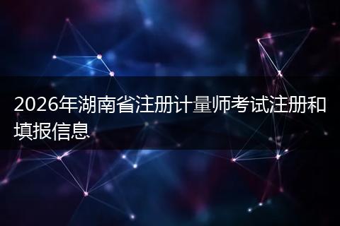 2026年湖南省注册计量师考试注册和填报信息