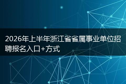 2026年上半年浙江省省属事业单位招聘报名入口+方式