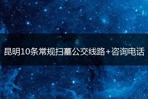 昆明10条常规扫墓公交线路+咨询电话