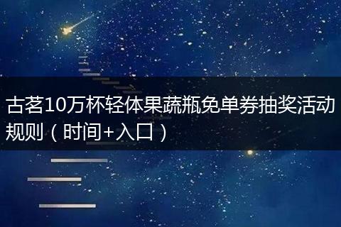 古茗10万杯轻体果蔬瓶免单券抽奖活动规则（时间+入口）