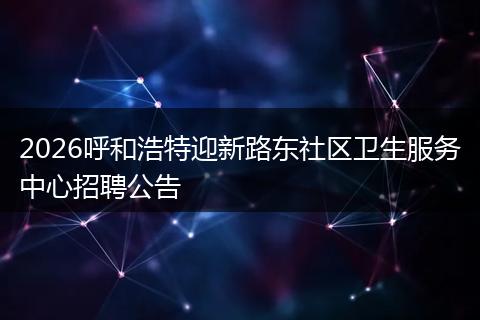 2026呼和浩特迎新路东社区卫生服务中心招聘公告