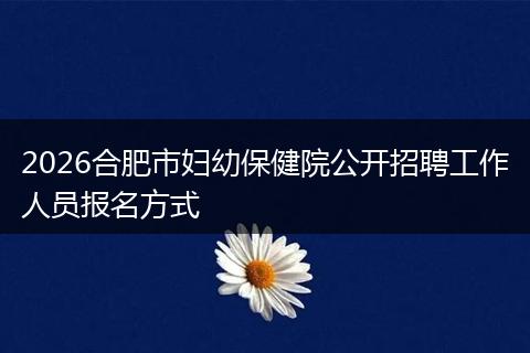 2026合肥市妇幼保健院公开招聘工作人员报名方式