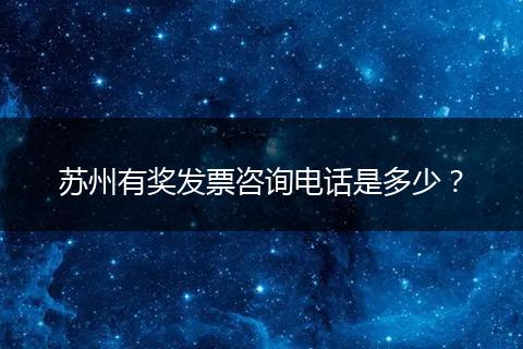 苏州有奖发票咨询电话是多少？